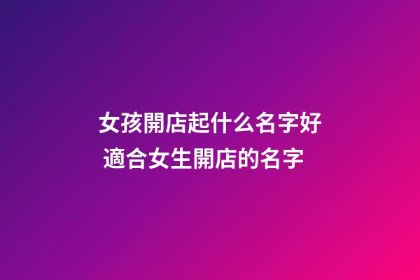 女孩開店起什么名字好 適合女生開店的名字-第1張-店鋪起名-玄機派